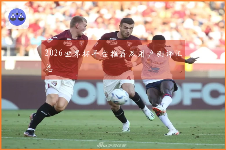 2026世界杯平台推荐及用户测评汇总