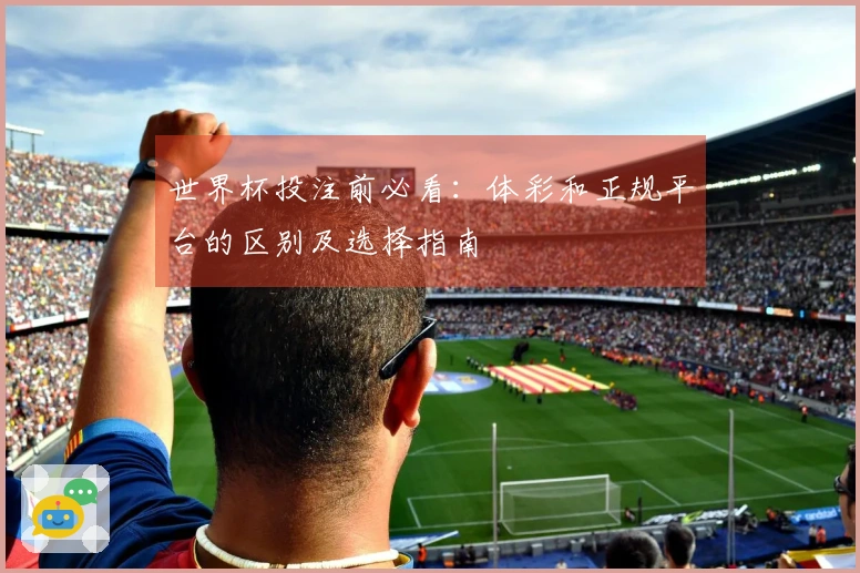 世界杯投注前必看：体彩和正规平台的区别及选择指南