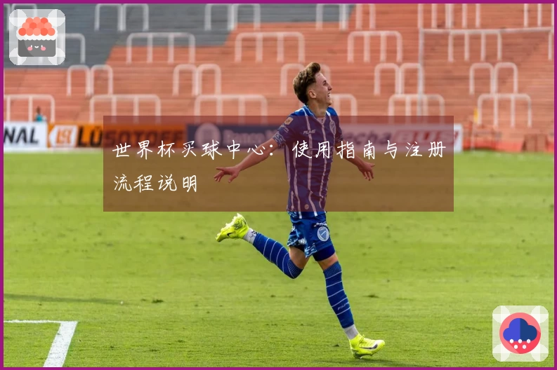 世界杯买球中心：使用指南与注册流程说明
