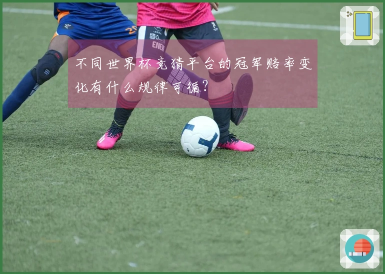不同世界杯竞猜平台的冠军赔率变化有什么规律可循？