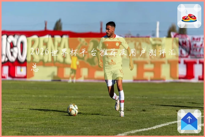 2026世界杯平台推荐及用户测评汇总