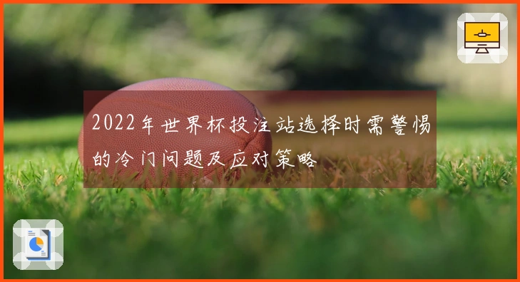 2022年世界杯投注站选择时需警惕的冷门问题及应对策略