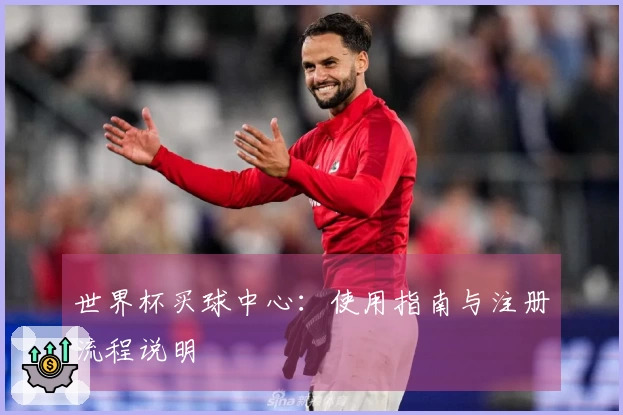 世界杯买球中心：使用指南与注册流程说明