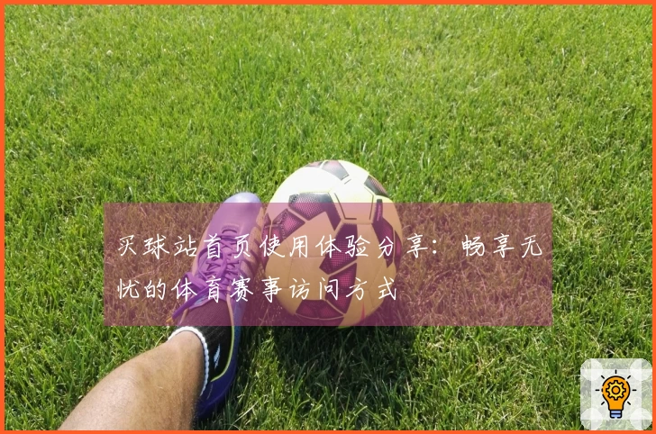 买球站首页使用体验分享：畅享无忧的体育赛事访问方式