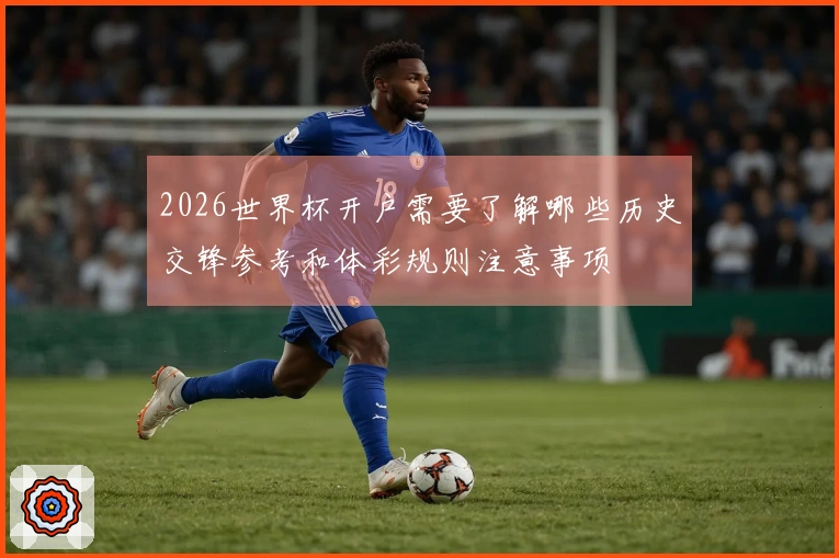 2026世界杯开户需要了解哪些历史交锋参考和体彩规则注意事项