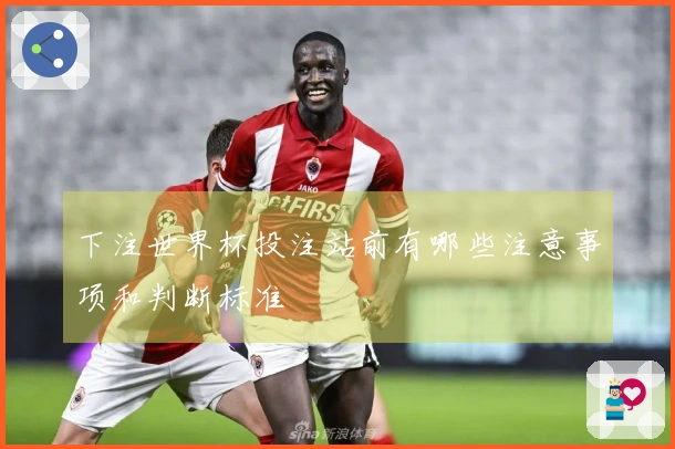下注世界杯投注站前有哪些注意事项和判断标准