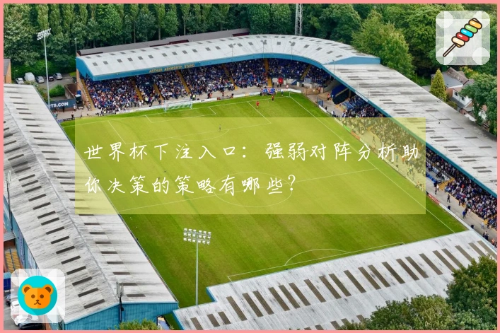 世界杯下注入口：强弱对阵分析助你决策的策略有哪些？