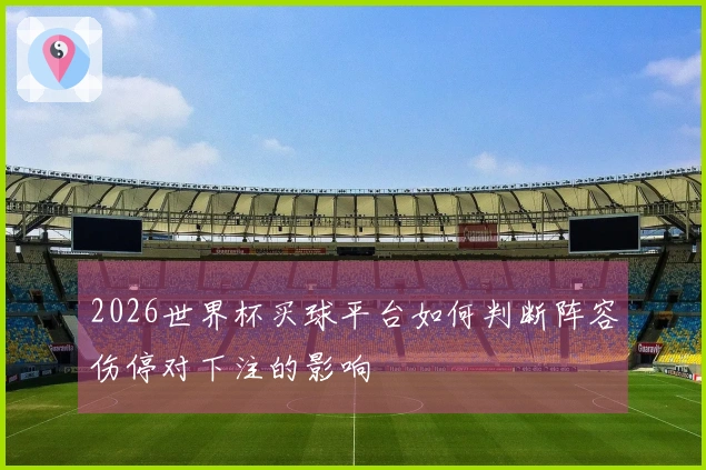 2026世界杯买球平台如何判断阵容伤停对下注的影响