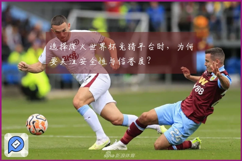 选择烽火世界杯竞猜平台时，为何要关注安全性与信誉度？