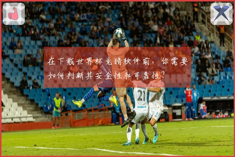 在下载世界杯竞猜软件前,你需要如何判断其安全性和可靠性?