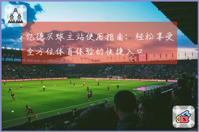 亿德买球主站使用指南：轻松享受全方位体育体验的快捷入口