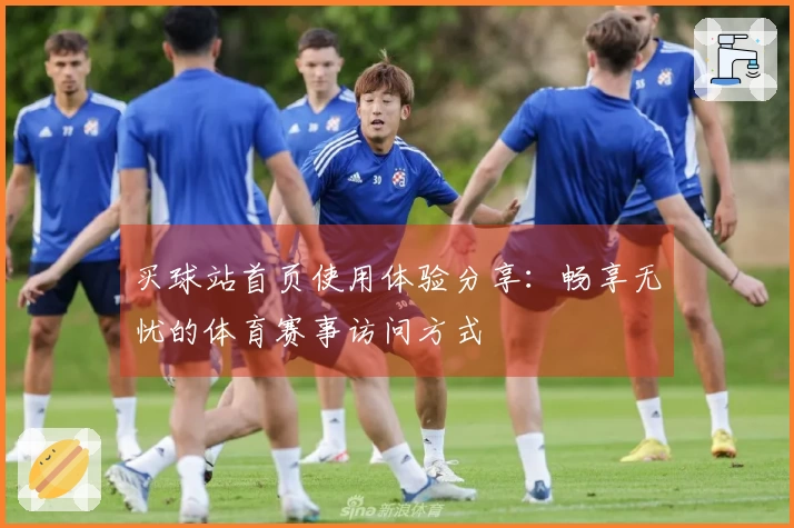 买球站首页使用体验分享：畅享无忧的体育赛事访问方式