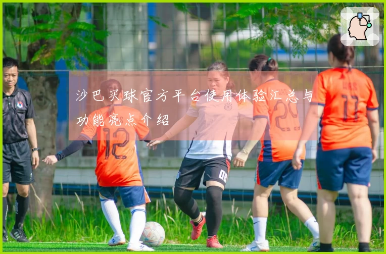 沙巴买球官方平台使用体验汇总与功能亮点介绍