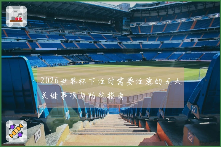 2026世界杯下注时需要注意的五大关键事项与防坑指南