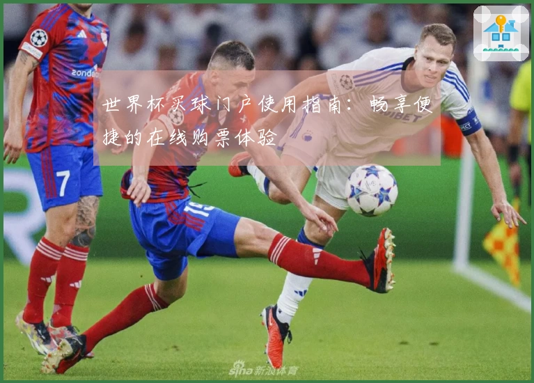 世界杯买球门户使用指南：畅享便捷的在线购票体验