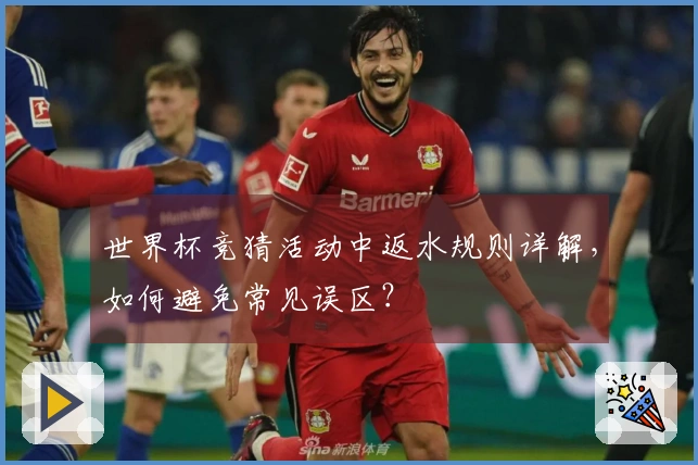 世界杯竞猜活动中返水规则详解，如何避免常见误区？