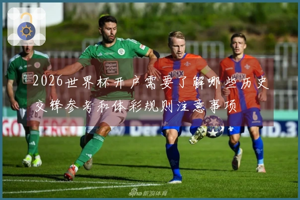 2026世界杯开户需要了解哪些历史交锋参考和体彩规则注意事项